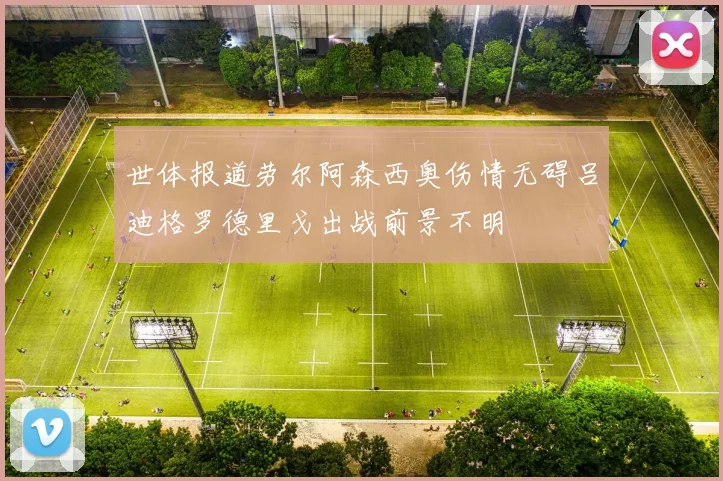世体报道劳尔阿森西奥伤情无碍吕迪格罗德里戈出战前景不明