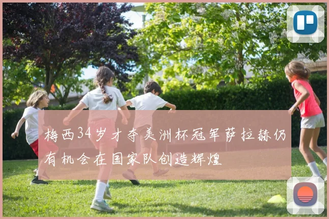 梅西34岁才夺美洲杯冠军萨拉赫仍有机会在国家队创造辉煌