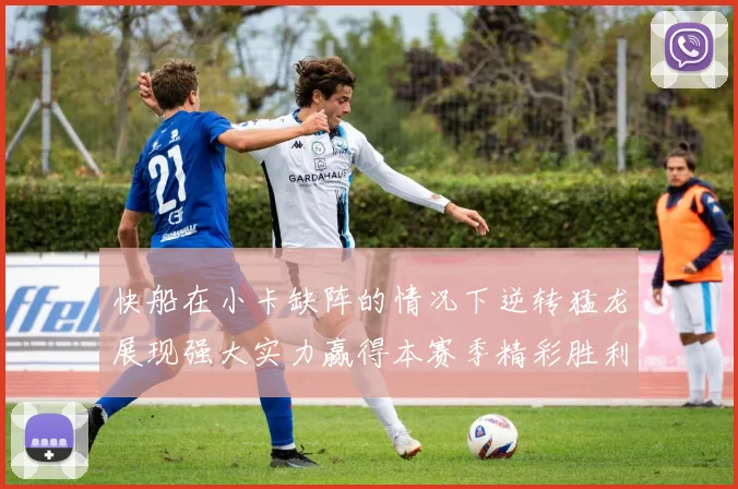 快船在小卡缺阵的情况下逆转猛龙展现强大实力赢得本赛季精彩胜利