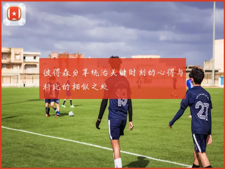 彼得森分享统治关键时刻的心得与科比的相似之处