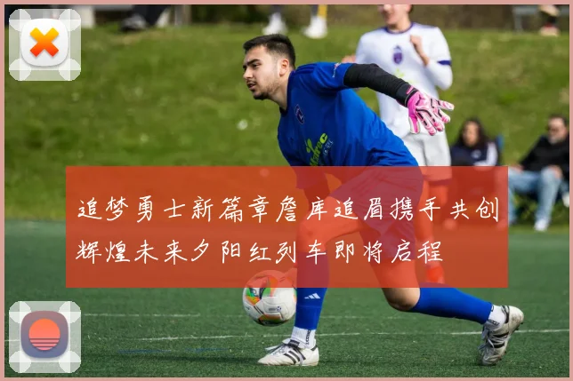 追梦勇士新篇章詹库追眉携手共创辉煌未来夕阳红列车即将启程