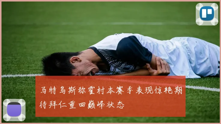 马特乌斯称霍村本赛季表现惊艳期待拜仁重回巅峰状态