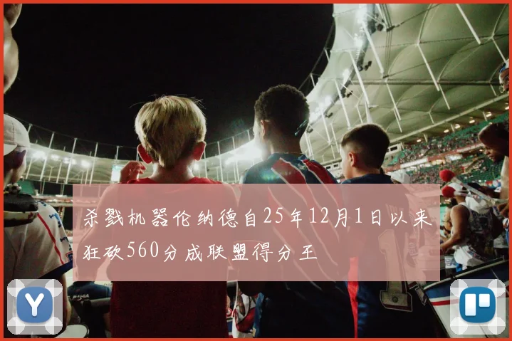 杀戮机器伦纳德自25年12月1日以来狂砍560分成联盟得分王