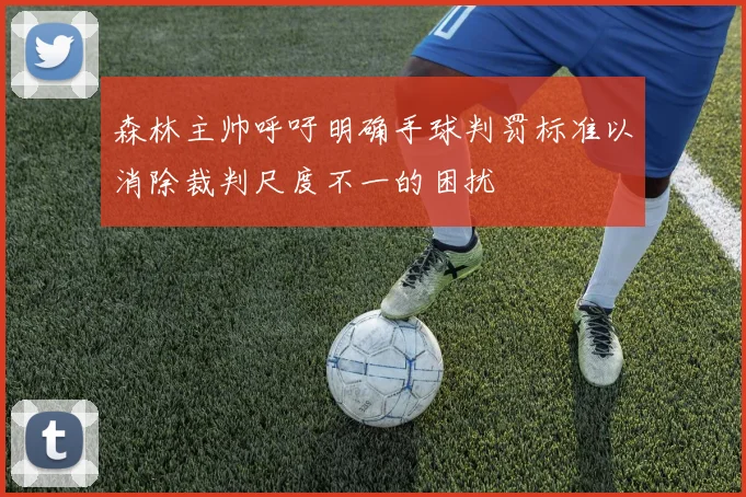 森林主帅呼吁明确手球判罚标准以消除裁判尺度不一的困扰