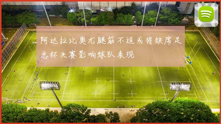 阿达拉比奥尤腿筋不适或将缺席足总杯决赛影响球队表现