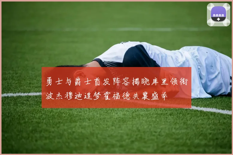 勇士与爵士首发阵容揭晓库里领衔波杰穆迪追梦霍福德共襄盛举